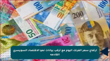 ارتفاع سعر الفرنك اليوم مع ترقب بيانات نمو الاقتصاد السويسري القادمة